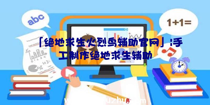 「绝地求生火烈鸟辅助官网」|手工制作绝地求生辅助